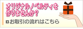 オリジナルノベルティを作りませんか？ご注文の流れへ